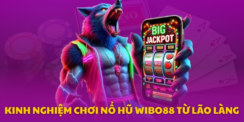 Kinh nghiệm chơi nổ hũ Wibo88 từ lão làng: Hãy quay có chiến thuật