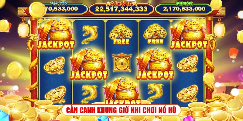 CẦN CANH KHUNG GIỜ KHI CHƠI NỔ HŨ