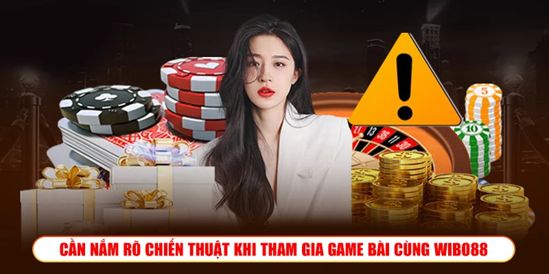 Game bài Wibo88 – Sảnh sát phạt thực thụ cho anh em bài thủ CẦN NẮM RÕ CHIẾN THUẬT KHI THAM GIA GAME BÀI CÙNG WIBO88
