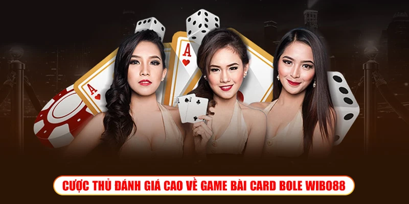 Game bài đổi thưởng Card Bole Wibo88 – Săn Tiền Thưởng Khủng CƯỢC THỦ ĐÁNH GIÁ CAO VỀ GAME BÀI CARD BOLE WIBO88