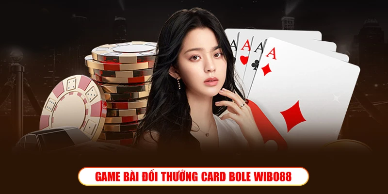 Game bài đổi thưởng Card Bole Wibo88 – Săn Tiền Thưởng Khủng Game bài đổi thưởng Card Bole Wibo88 – Săn Tiền Thưởng Khủng