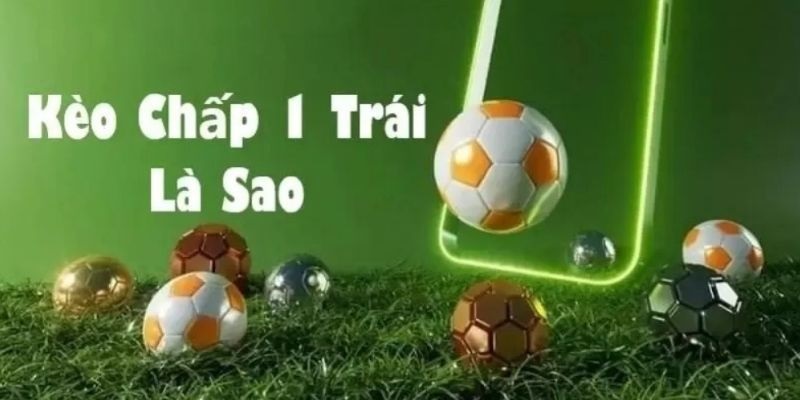 Kèo chấp 1 trái là gì?