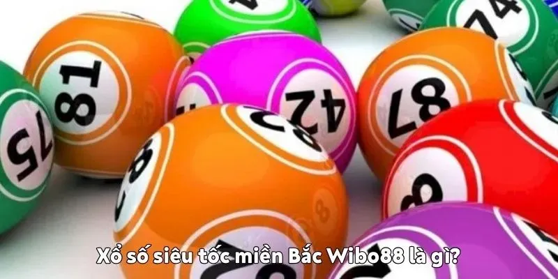 Xổ số siêu tốc miền Bắc Wibo88 là gì? Xổ số siêu tốc miền Bắc Wibo88 là gì?